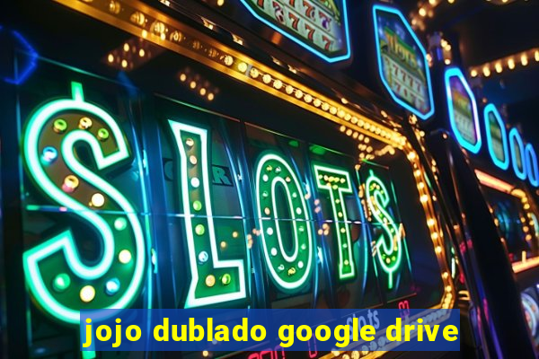 jojo dublado google drive