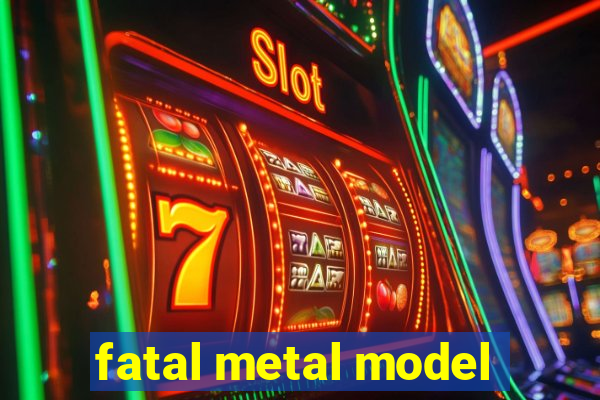 fatal metal model