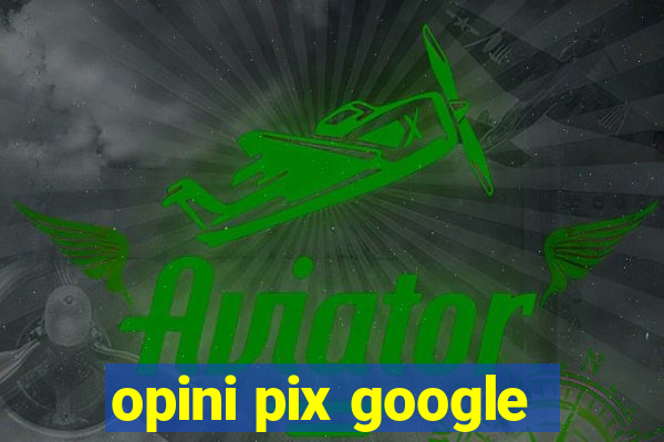 opini pix google