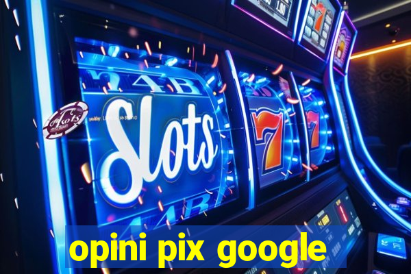 opini pix google