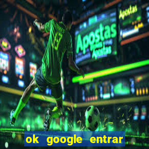 ok google entrar no jogo de c****