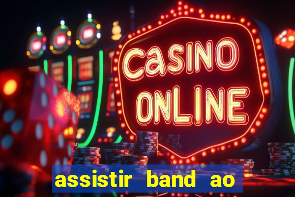 assistir band ao vivo gratis