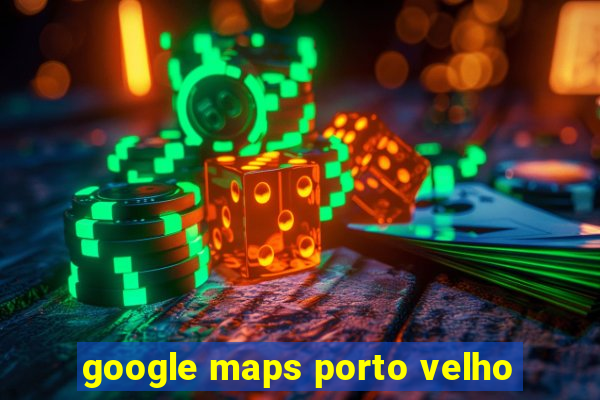 google maps porto velho