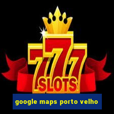 google maps porto velho