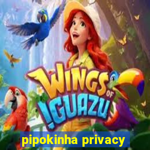 pipokinha privacy