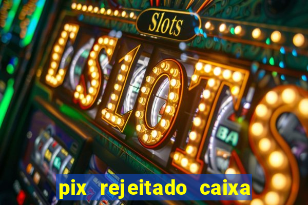 pix rejeitado caixa dinheiro sumiu