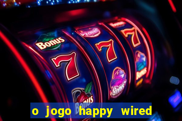 o jogo happy wired paga mesmo