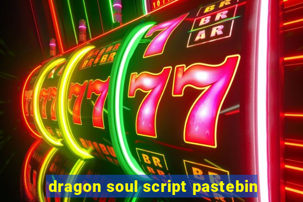 dragon soul script pastebin