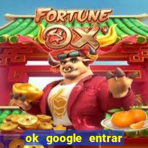 ok google entrar em jogo de c****