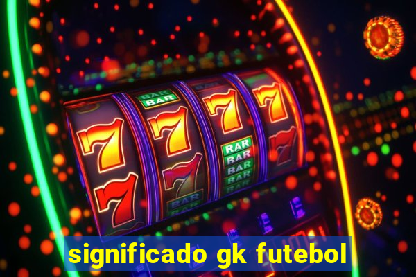 significado gk futebol