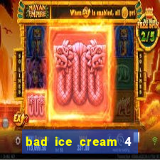 bad ice cream 4 click jogos