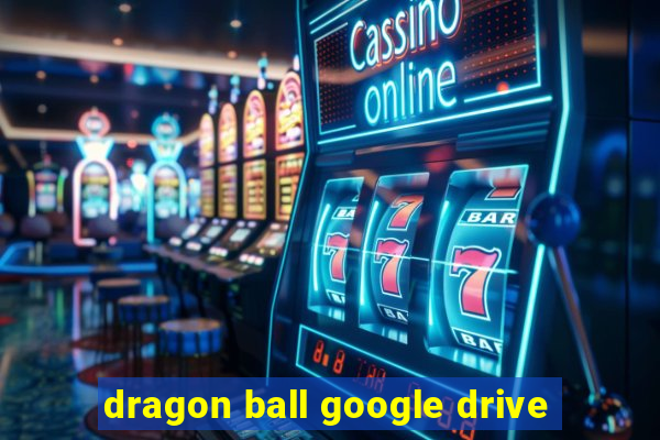 dragon ball google drive