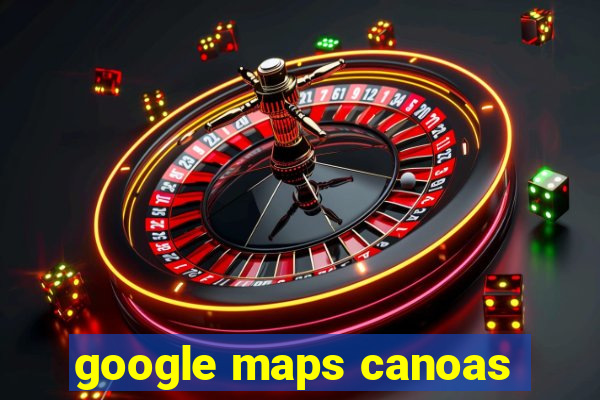 google maps canoas