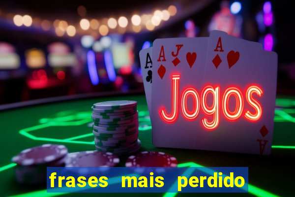 frases mais perdido que surdo em bingo