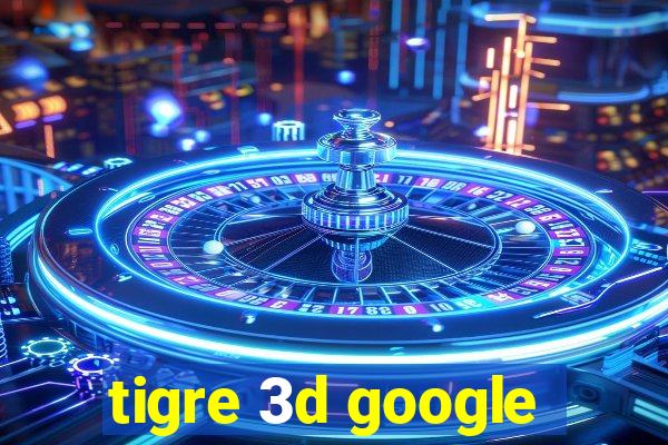 tigre 3d google