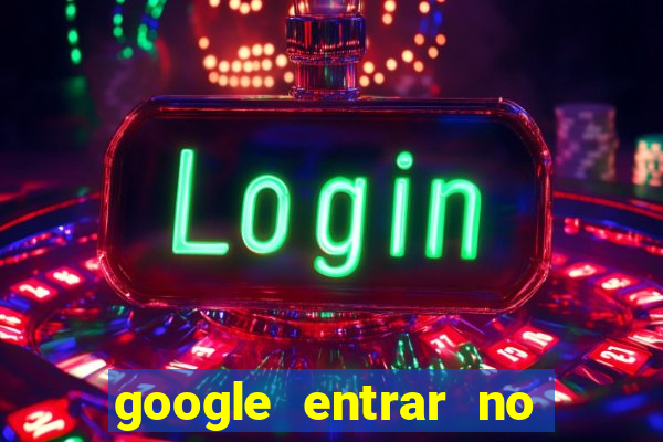 google entrar no jogo de c****